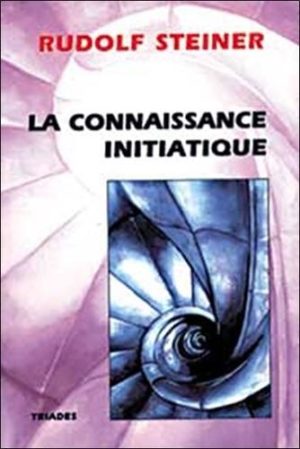 LA CONNAISSANCE INITIATIQUE. L'évolution spirituelle et physique de l'univers et de l'homme à la lumière de l'anthroposophie