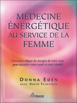 Médecine énergétique au service de la femme - Comment aligner les énergies de votre corps pour accroître votre santé et votre vitalité