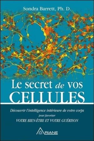 Le secret de vos cellules - Découvrir l'intelligence intérieure de votre corps pour favoriser votre bien-être et votre guérison