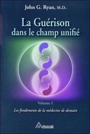 La guérison dans le champ unifié - Volume 1, Les fondements de la médecine de demain