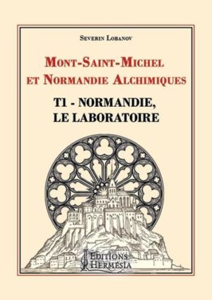 Mont Saint-Michel et Normandie alchimiques. Tome 1, Normandie, le laboratoire