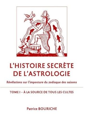 L'histoire secrète de l'astrologie - Révélations sur l'imposture du zodiaque des saisons. Tome 1, A la source de tous les cultes