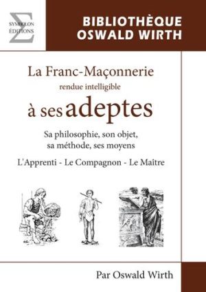 La franc-maçonnerie rendue intelligible à ses adeptes - L'Apprenti - Le Compagnon - Le Maître