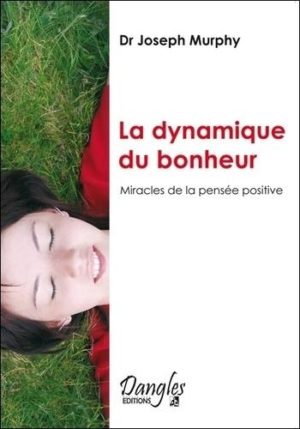 LA DYNAMIQUE DU BONHEUR. Miracles de la pensée positive