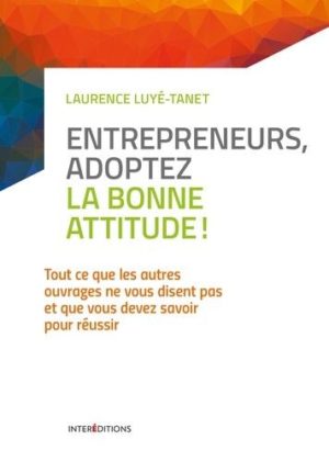 Entrepreneurs, adoptez la bonne attitude ! - Tout ce que les autres ouvrages ne vous disent pas et que vous devez savoir pour réussir