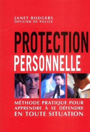 Protection personnelle - Méthode pratique pour apprendre à se défendre en toute situation