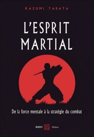 L'esprit martial - De la force mentale à la stratégie du combat