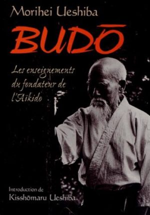 Budo - Les enseignements du fondateur de l'aïkido