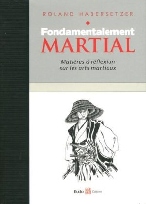 Fondamentalement martial - Matières à réflexions sur les arts martiaux