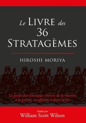 Le livre des 36 stratagèmes - Le guide des classiques chinois de la réussite à la guerre, en affaires et dans la vie