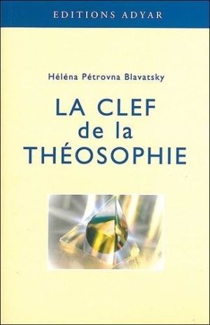 La clef de la théosophie - Exposé clair, sous forme de questions et de réponses, sur l'éthique, la science et la philosophie...