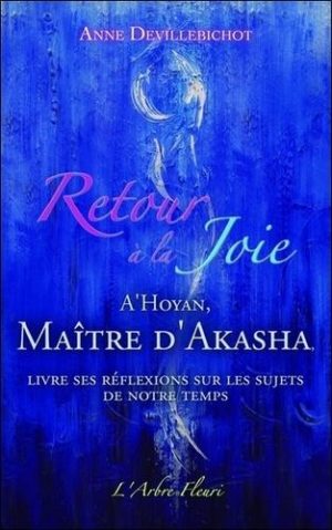 Retour à la joie - A'Hoyan, maître d'Akasha livre ses réflexions sur les sujets de notre temps - Grand Format