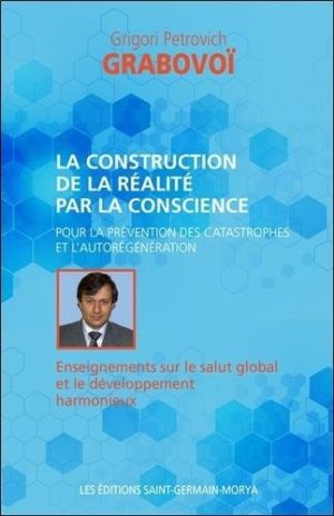 La construction de la réalité par la conscience - Pour la prévention des catastrophes et l'aurégénération. Enseignements sur le salut global et le développement harmonieux