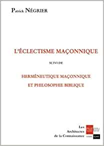 L'eclectisme maçonnique suivi de Herméneutique maçonnique et philosophie biblique