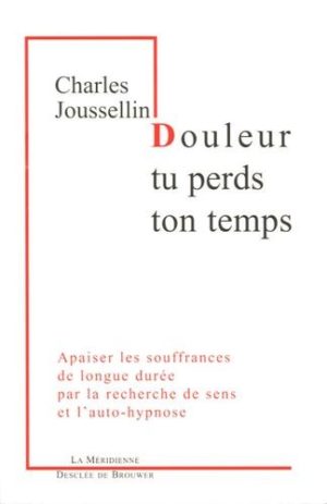 Douleur, tu perds ton temps. Apaiser les souffrances de longue durée par la recherche de sens et l'auto-hypnose