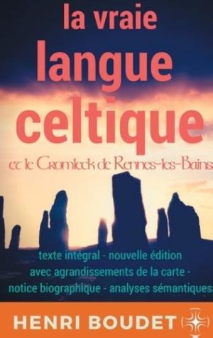 La vraie langue celtique et le Cromleck de Rennes-les-bains - Edition intégrale avec agrandissements de la carte, notice biographique, et analyses sémantiques