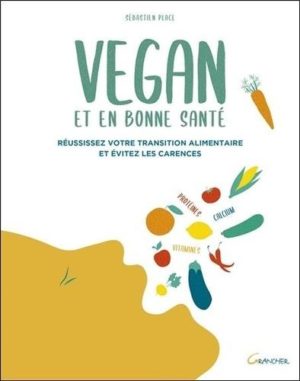 Vegan et en bonne santé. Réussissez votre transition alimentaire et évitez les carences