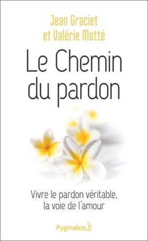 Le chemin du pardon. Vivre le pardon véritable, la voie de l'amour