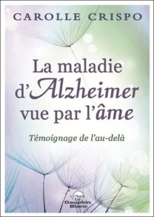 La maladie d'Alzheimer vue par l'âme. Témoignage de l'Au-delà