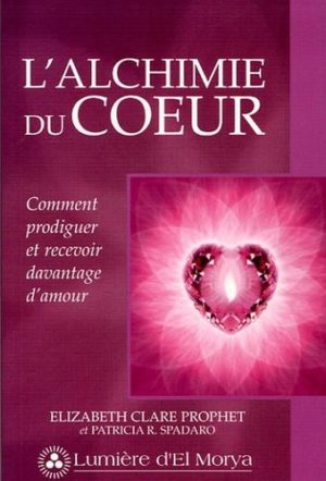 L'alchimie du coeur. Comment prodiguer et recevoir davantage d'amour