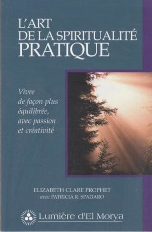 L'art de la spiritualité pratique. Vivre de façon plus équilibrée, avec passion et créativité