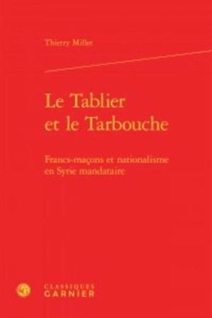 Le Tablier et le Tarbouche - Francs-maçons et nationalisme en Syrie mandataire