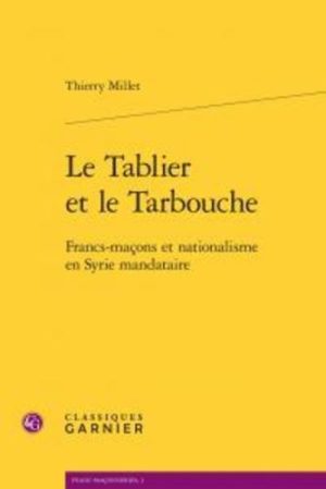 Le Tablier et le Tarbouche - Francs-maçons et nationalisme en Syrie mandataire