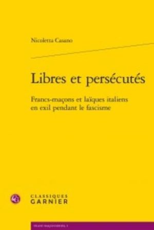 Libres et persécutés - Francs-maçons et laïques italiens en exil pendant le fascisme