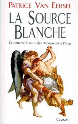 LA SOURCE BLANCHE. L'étonnante histoire des "Dialogues avec l'Ange" ou L'exigence de Création