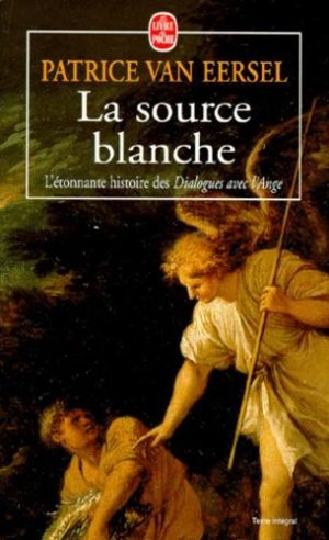 LA SOURCE BLANCHE. L'étonnante histoire des " Dialogues avec l'Ange " ou L'exigence de Création