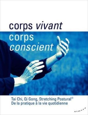 Corps vivant, corps conscient. Tai Chi, Qi Gong, Stretching Postural, de la pratique à la vie quotidienne
