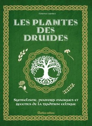 Les plantes des druides. Symbolisme, pouvoirs magiques et recettes de la tradition celtique