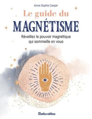 Le guide du magnétisme : réveillez le pouvoir magnétique qui sommeille en vous
