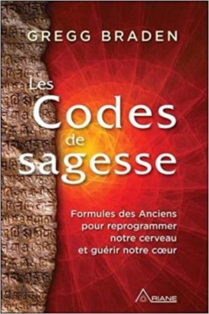 Les Codes de la sagesse. Formules des Anciens pour reprogrammer notre cerveau et guérir notre coeur