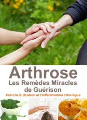 L'arthrose, les remèdes miracles de guérison. Vaincre la douleur et l'inflammation chronique