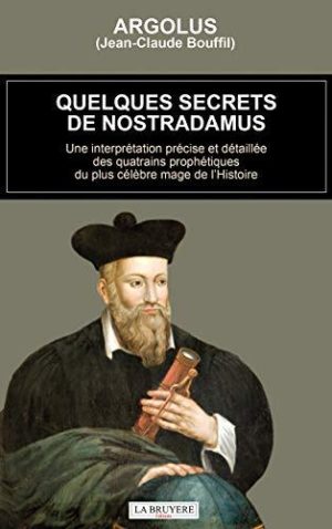 Quelques secrets de Nostradamus. Une interprétation précise et détaillée des quatrains prophétiques du plus célèbre mage de l'Histoir