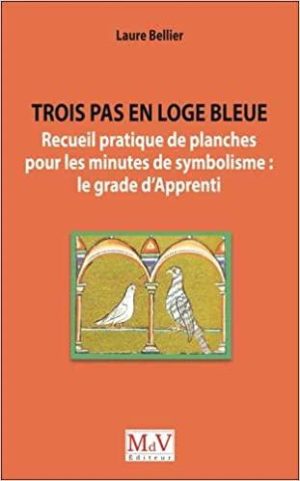 Trois pas en loge bleue - Recueil pratique de planches pour les minutes de symbolisme : le grade d’Apprenti