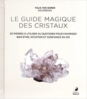 Le guide magique des cristaux - 50 pierres à utiliser au quotidien pour favoriser bien-être, intuition et confiance en soi -