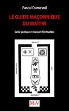 Le guide maçonnique du maître. Guide pratique et manuel d'instruction