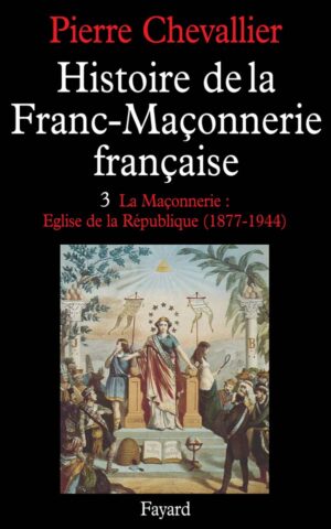 Histoire de la franc-maçonnerie francaise tome 3, La Maconnerie : Eglise de la republique (1877-1944)