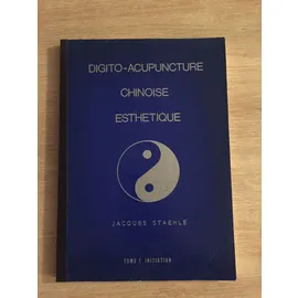 Digito-acupuncture chinoise esthetique - Jacques Staehle - Tome 1 Initiation