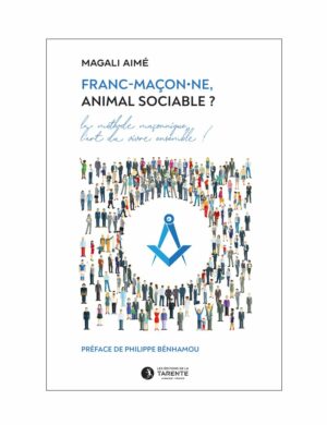 Franc-maçon.ne, animal sociable ? la méthode maçonnique, l'art du vivre ensemble