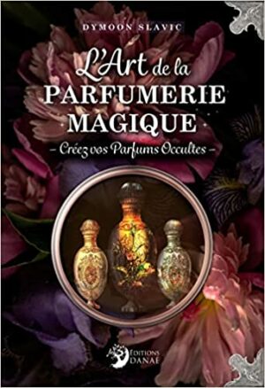 L'Art de la parfumerie magique: Créez vos parfums occultes