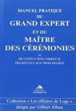 MANUEL PRATIQUE DU GRAND EXPERT ET DU MAITRE DES CEREMONIES. Ou de l'exécution correcte des rituels aux trois degrés