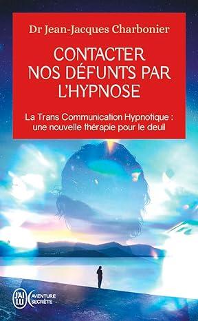 Contacter nos défunts par l'hypnose - La Trans Communication Hypnotique : une nouvelle thérapie pour le deuil ? - Poche Jean-Jacques Charbonier