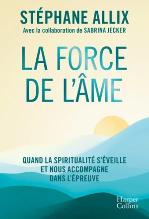 La force de l'âme - Quand la spiritualité s'éveille et nous accompagne dans l'épreuve